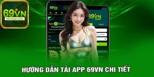 Các Lý Do Game Thủ Nên Tải App 69VN Và Cách Thực Hiện?